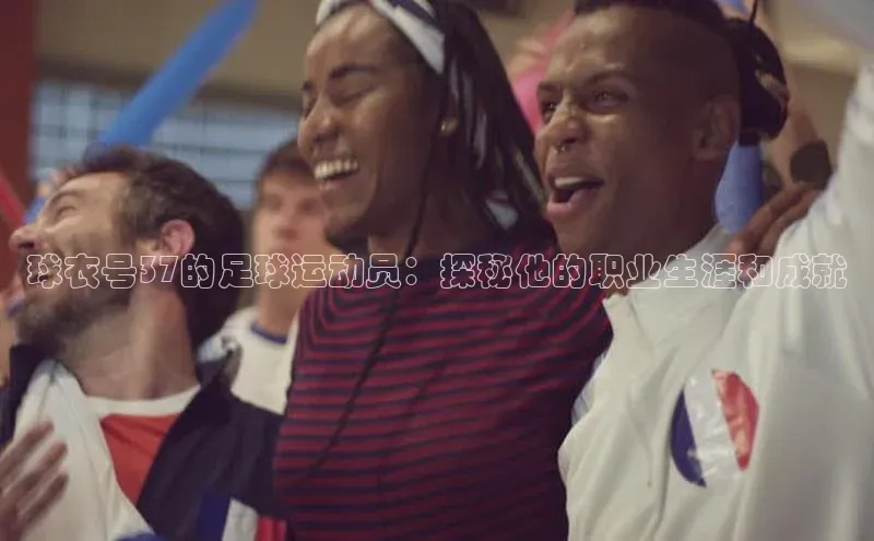 天富测速平台登陆入口百度大脑球衣号37的足球运动员：探秘他的职业生涯和成就