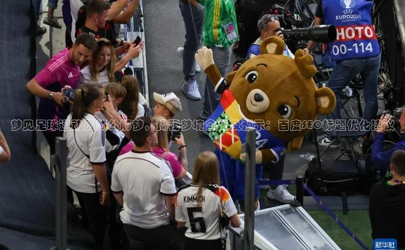 天富在线登录百度集团梦见足球运动员周公解梦，揭秘梦境含义及预示：百度SEO标题优化建议