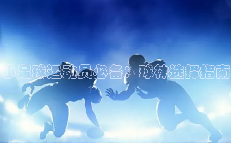 天富测速平台登陆入口百度大脑小足球运动员必备：球袜选择指南