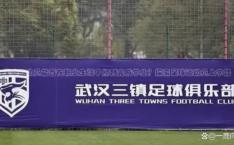 天富娱乐百度营销中心足球运动员能否在职业生涯中顺利完成学业？探索足球运动员上学路