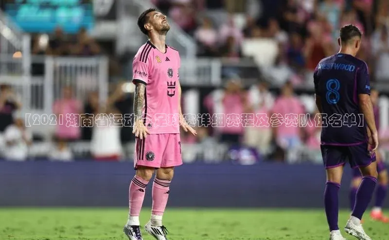 天富平台官方网站登录入口百度手机助手【2021湖南省运动会足球赛详细赛程及参赛队伍名单】