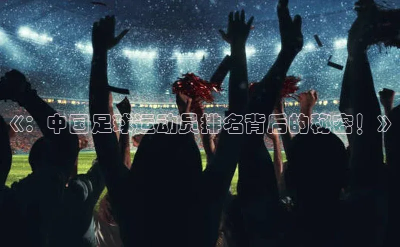 天富平台官网下载一径科技《：中国足球运动员排名背后的秘密！》