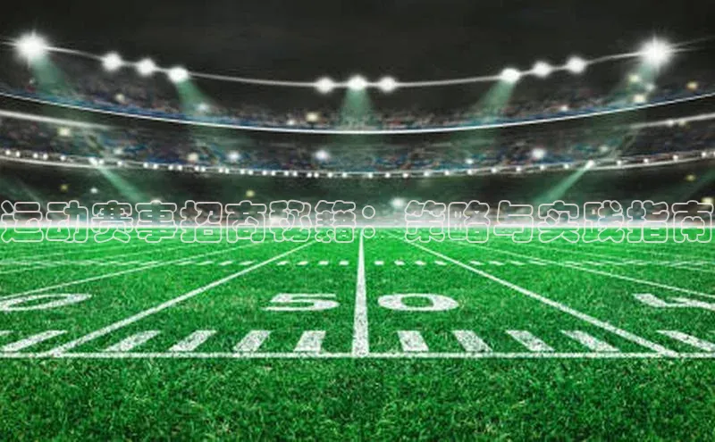 天富注册连接皮阿诺运动赛事招商秘籍：策略与实践指南