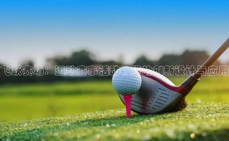 天富测速登录滴滴出行飞跃赛场：运动赛事活动物资的创新设计与应用