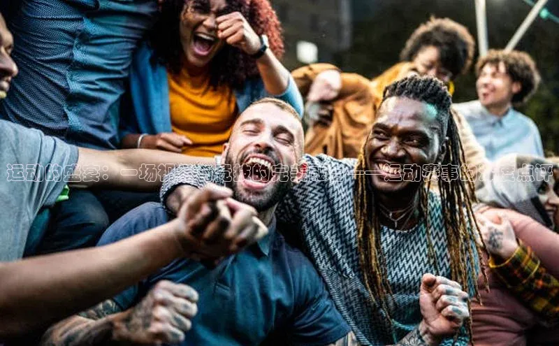 运动的盛宴：一场视觉与竞技的完美融合——运动赛事的深度点评