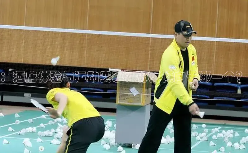 ：酒店体验与运动赛事：你更倾向于哪一个？