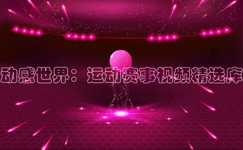 动感世界：运动赛事视频精选库