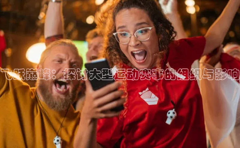 飞跃巅峰：探讨大型运动赛事的组织与影响