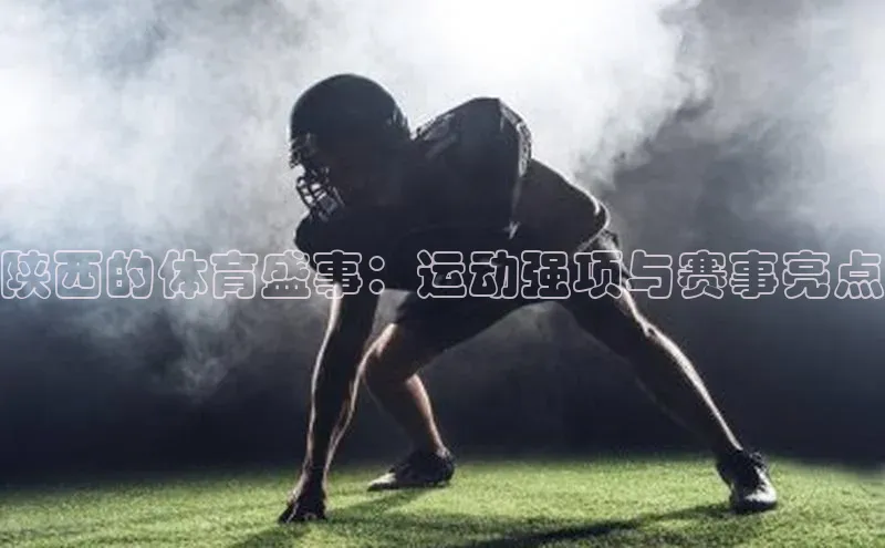 陕西的体育盛事：运动强项与赛事亮点
