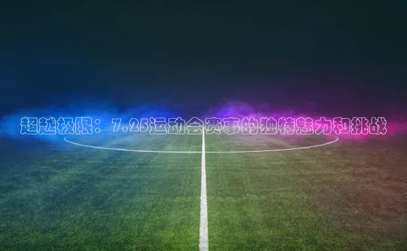 超越极限：7.25运动会赛事的独特魅力和挑战