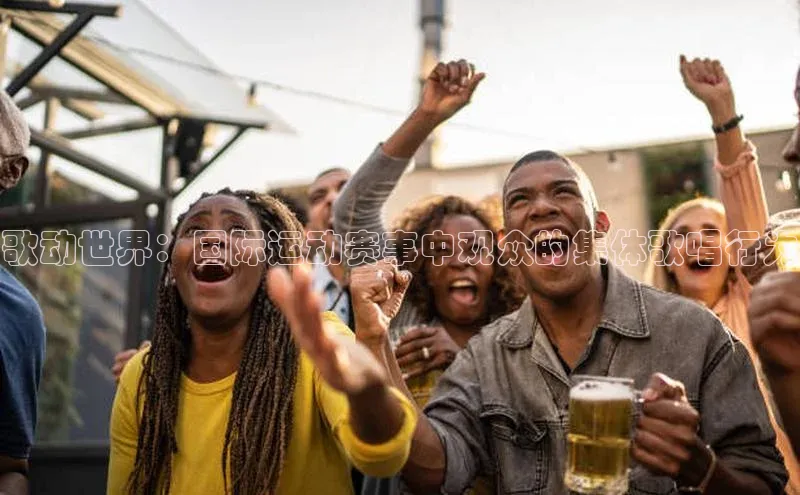 歌动世界：国际运动赛事中观众的集体歌唱行为