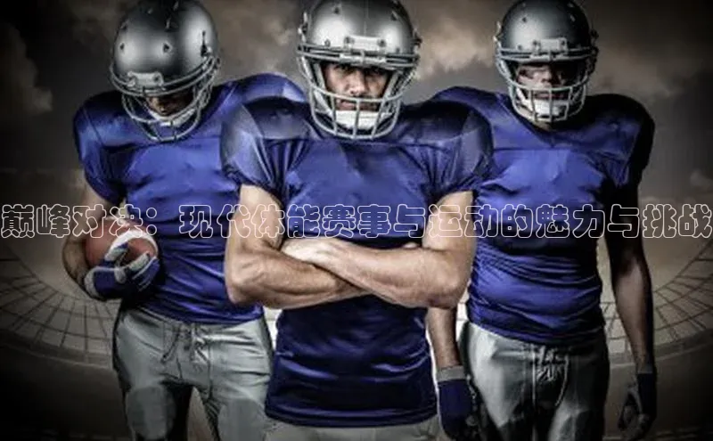 巅峰对决：现代体能赛事与运动的魅力与挑战