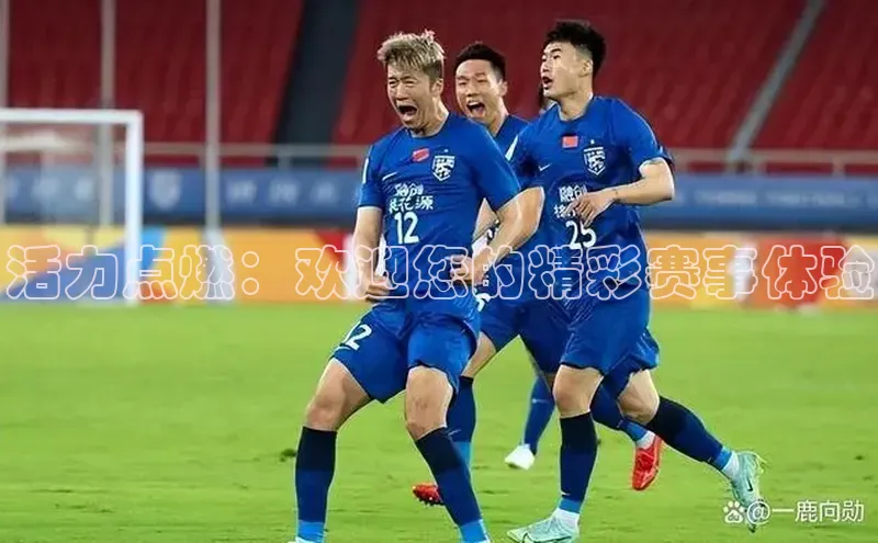 活力点燃：欢迎您的精彩赛事体验