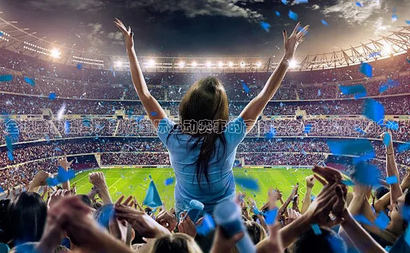 全球盛事盛宴：剖析国际运动赛事的高额奖金与经济影响分析