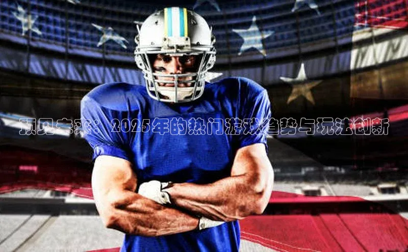 预见未来：2025年的热门游戏趋势与玩法创新