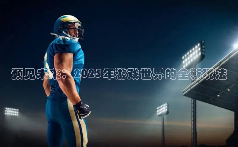 预见未来：2025年游戏世界的全新玩法