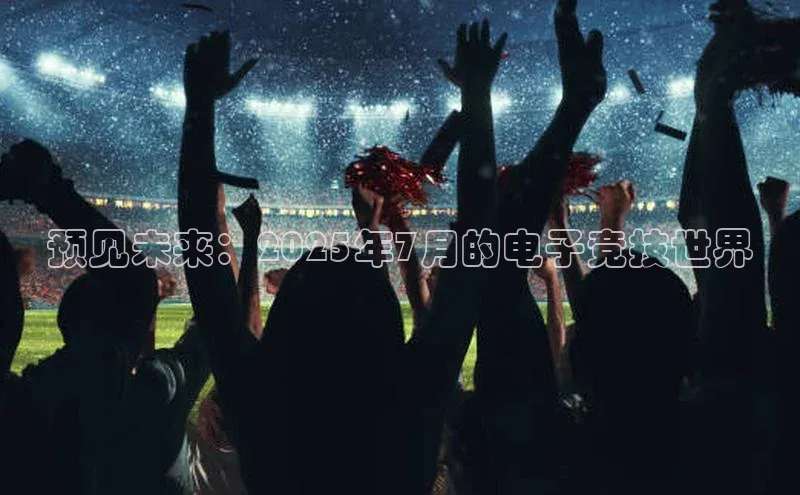 预见未来：2025年7月的电子竞技世界
