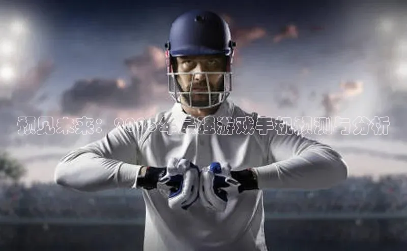 预见未来：2025年最强游戏手机预测与分析