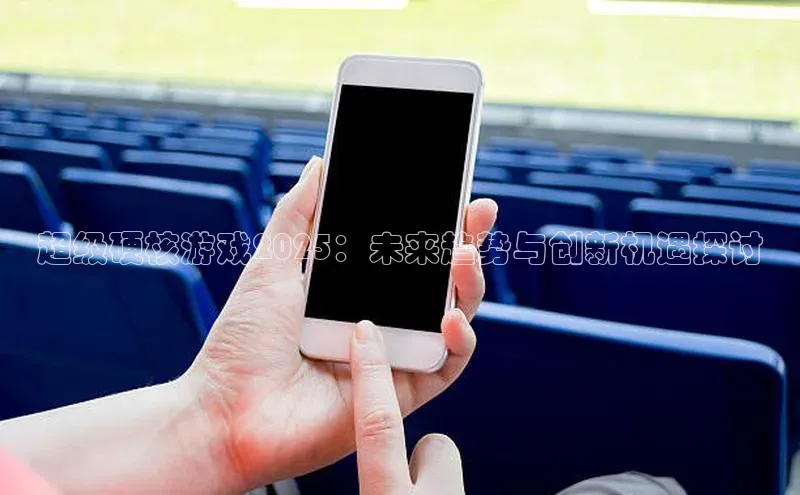 超级硬核游戏2025：未来趋势与创新机遇探讨
