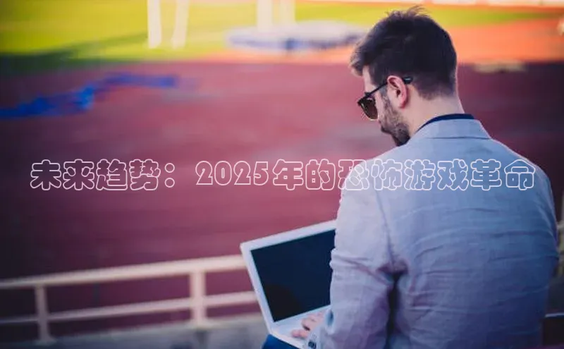 未来趋势：2025年的恐怖游戏革命