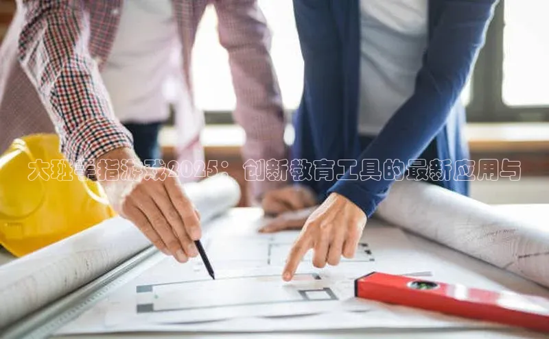 大班手指游戏2025：创新教育工具的最新应用与