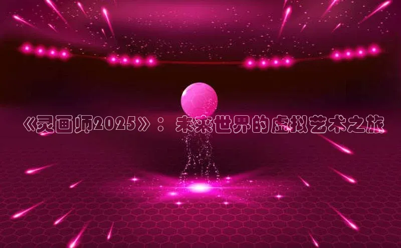 《灵画师2025》：未来世界的虚拟艺术之旅